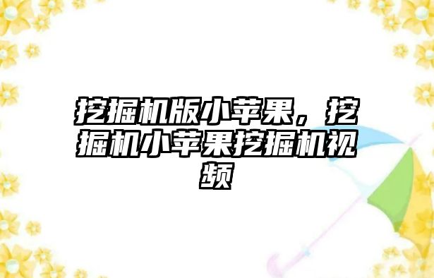 挖掘機版小蘋果，挖掘機小蘋果挖掘機視頻