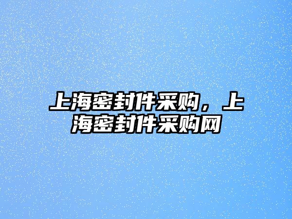 上海密封件采購，上海密封件采購網(wǎng)