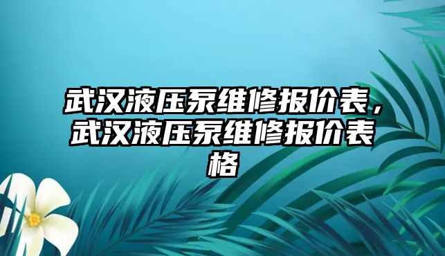 武漢液壓泵維修報價表，武漢液壓泵維修報價表格