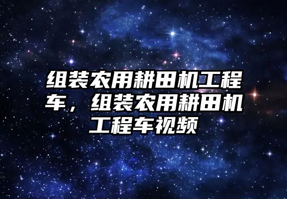 組裝農(nóng)用耕田機工程車，組裝農(nóng)用耕田機工程車視頻