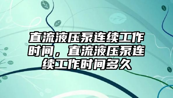 直流液壓泵連續(xù)工作時(shí)間，直流液壓泵連續(xù)工作時(shí)間多久