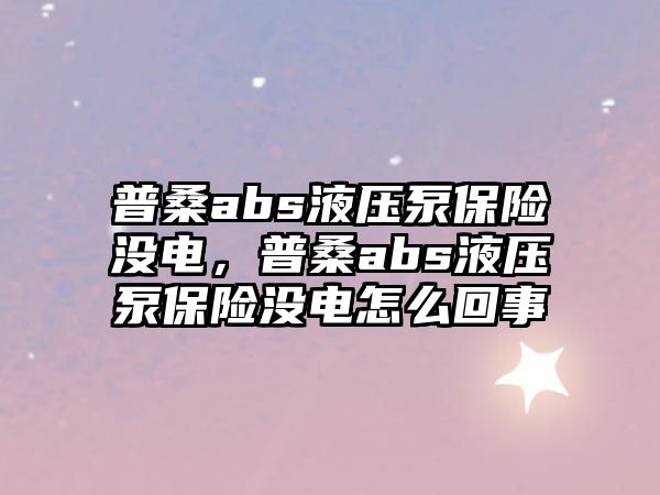 普桑abs液壓泵保險(xiǎn)沒(méi)電，普桑abs液壓泵保險(xiǎn)沒(méi)電怎么回事