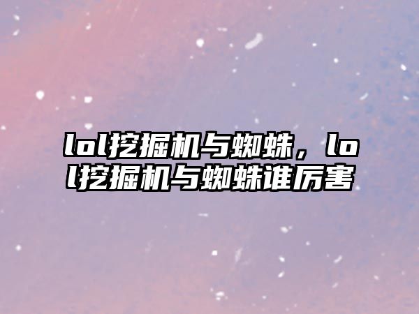 lol挖掘機與蜘蛛，lol挖掘機與蜘蛛誰厲害