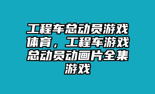 工程車總動員游戲體育，工程車游戲總動員動畫片全集游戲