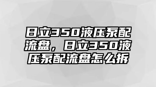 日立350液壓泵配流盤，日立350液壓泵配流盤怎么拆