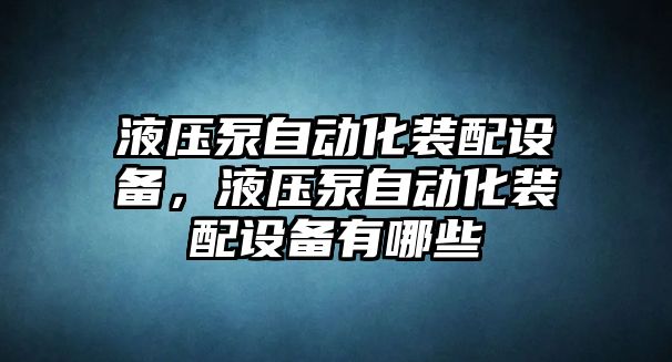 液壓泵自動化裝配設備，液壓泵自動化裝配設備有哪些