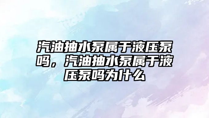 汽油抽水泵屬于液壓泵嗎，汽油抽水泵屬于液壓泵嗎為什么