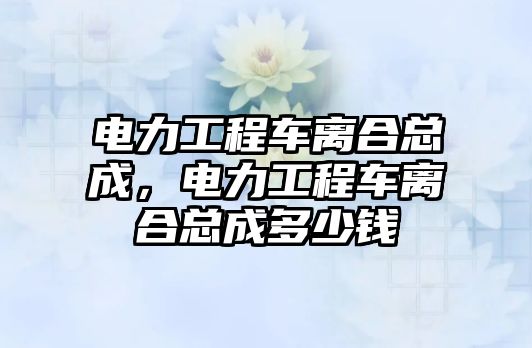 電力工程車離合總成，電力工程車離合總成多少錢