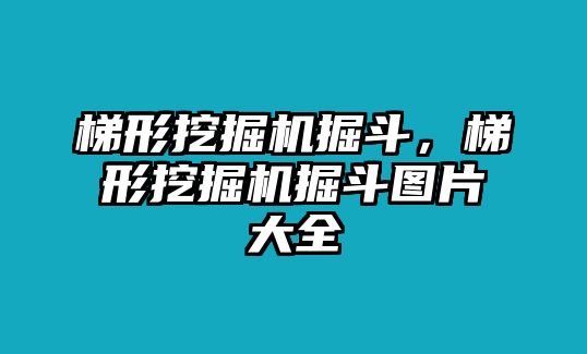 梯形挖掘機掘斗，梯形挖掘機掘斗圖片大全