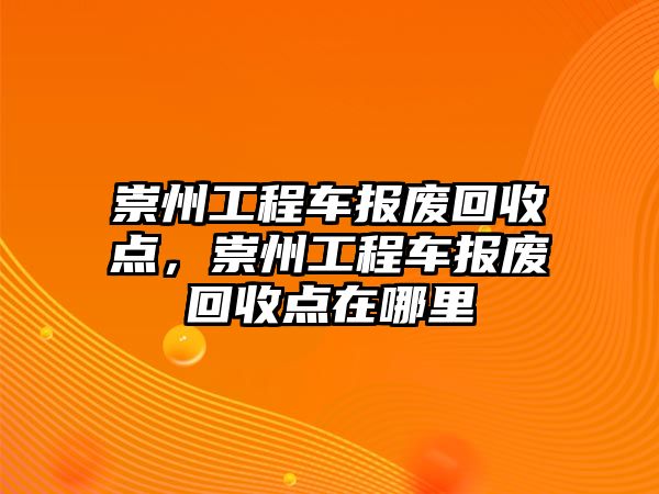 崇州工程車報廢回收點，崇州工程車報廢回收點在哪里