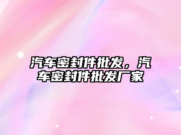 汽車密封件批發(fā)，汽車密封件批發(fā)廠家