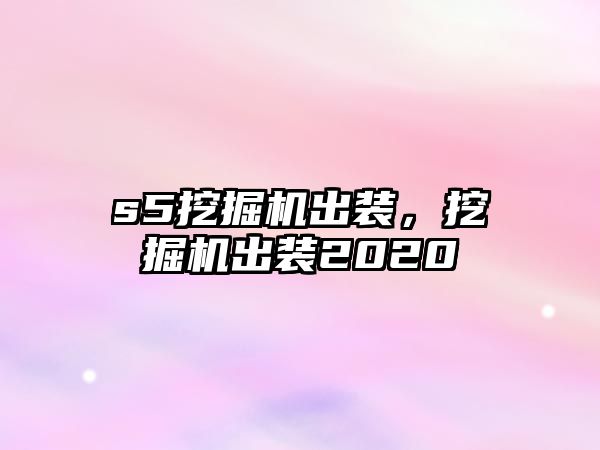 s5挖掘機出裝，挖掘機出裝2020