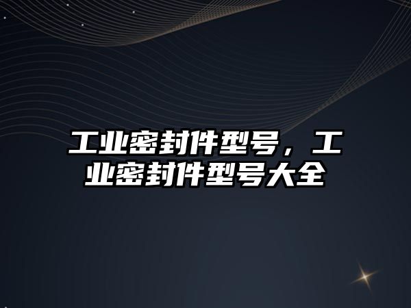 工業(yè)密封件型號，工業(yè)密封件型號大全