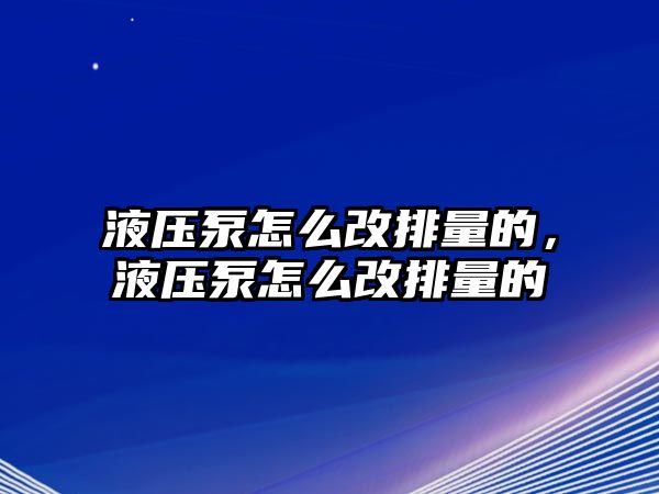 液壓泵怎么改排量的，液壓泵怎么改排量的