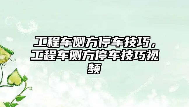 工程車側(cè)方停車技巧，工程車側(cè)方停車技巧視頻