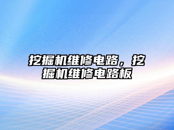 挖掘機維修電路，挖掘機維修電路板