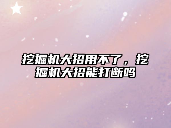 挖掘機大招用不了，挖掘機大招能打斷嗎