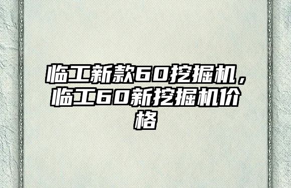 臨工新款60挖掘機，臨工60新挖掘機價格