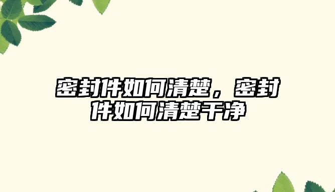 密封件如何清楚，密封件如何清楚干凈