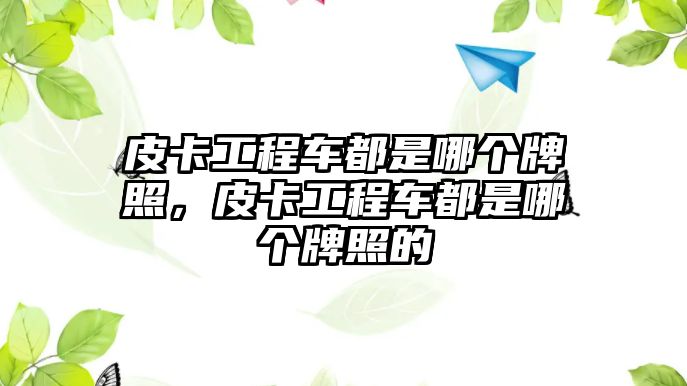 皮卡工程車都是哪個(gè)牌照，皮卡工程車都是哪個(gè)牌照的