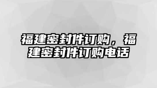 福建密封件訂購，福建密封件訂購電話