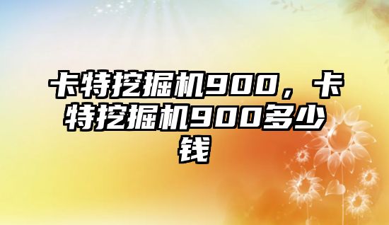 卡特挖掘機900，卡特挖掘機900多少錢