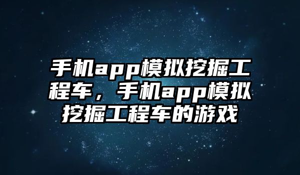 手機app模擬挖掘工程車，手機app模擬挖掘工程車的游戲