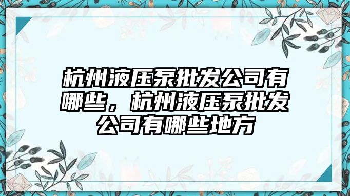 杭州液壓泵批發(fā)公司有哪些，杭州液壓泵批發(fā)公司有哪些地方