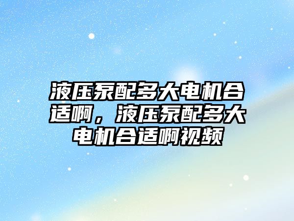 液壓泵配多大電機(jī)合適啊，液壓泵配多大電機(jī)合適啊視頻