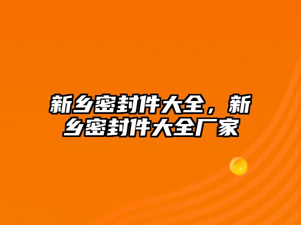 新鄉(xiāng)密封件大全，新鄉(xiāng)密封件大全廠家