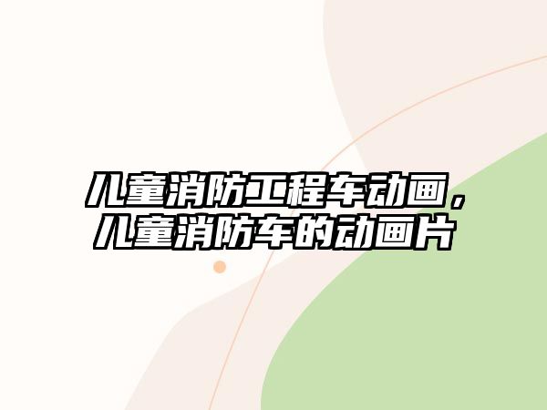 兒童消防工程車動畫，兒童消防車的動畫片