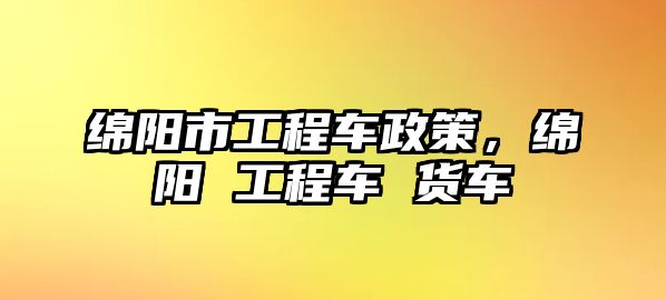 綿陽市工程車政策，綿陽 工程車 貨車