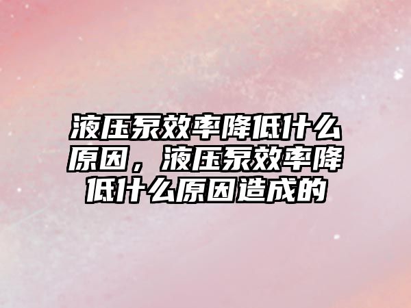 液壓泵效率降低什么原因，液壓泵效率降低什么原因造成的