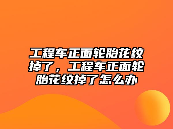 工程車(chē)正面輪胎花紋掉了，工程車(chē)正面輪胎花紋掉了怎么辦