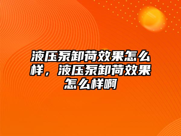 液壓泵卸荷效果怎么樣，液壓泵卸荷效果怎么樣啊