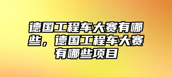 德國(guó)工程車大賽有哪些，德國(guó)工程車大賽有哪些項(xiàng)目