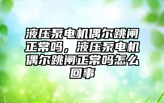 液壓泵電機偶爾跳閘正常嗎，液壓泵電機偶爾跳閘正常嗎怎么回事