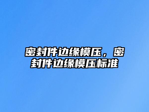 密封件邊緣模壓，密封件邊緣模壓標(biāo)準(zhǔn)