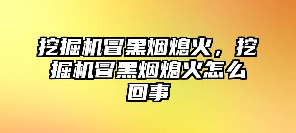 挖掘機(jī)冒黑煙熄火，挖掘機(jī)冒黑煙熄火怎么回事