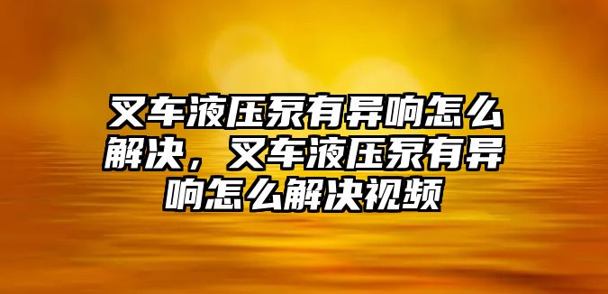 叉車液壓泵有異響怎么解決，叉車液壓泵有異響怎么解決視頻