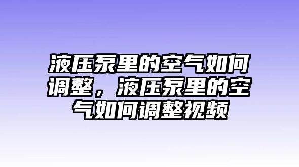 液壓泵里的空氣如何調(diào)整，液壓泵里的空氣如何調(diào)整視頻