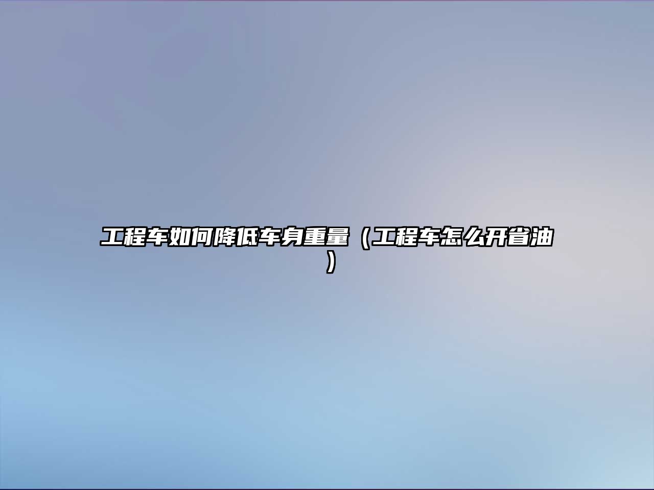 工程車如何降低車身重量（工程車怎么開省油）