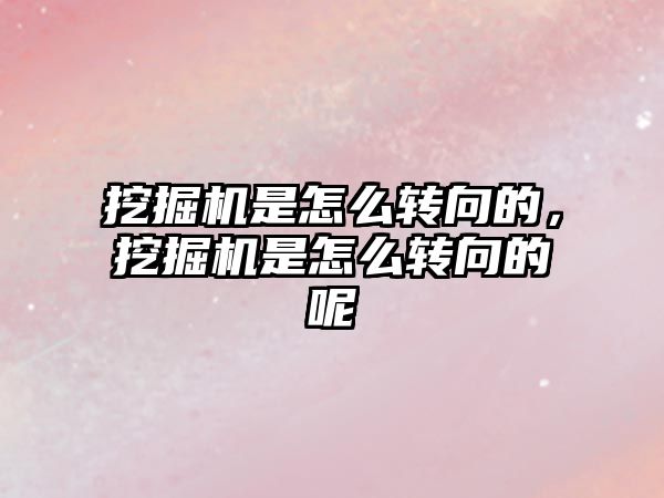 挖掘機是怎么轉向的，挖掘機是怎么轉向的呢