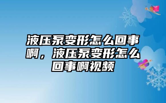 液壓泵變形怎么回事啊，液壓泵變形怎么回事啊視頻