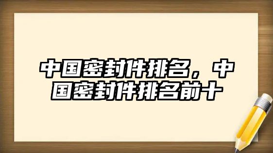 中國(guó)密封件排名，中國(guó)密封件排名前十