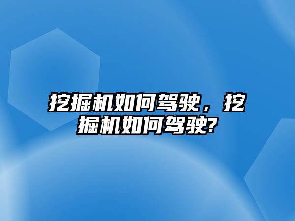 挖掘機(jī)如何駕駛，挖掘機(jī)如何駕駛?