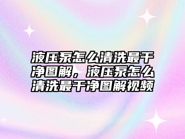 液壓泵怎么清洗最干凈圖解，液壓泵怎么清洗最干凈圖解視頻