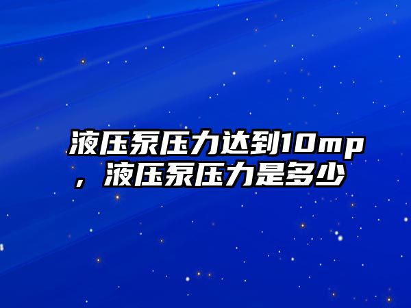 液壓泵壓力達(dá)到10mp，液壓泵壓力是多少