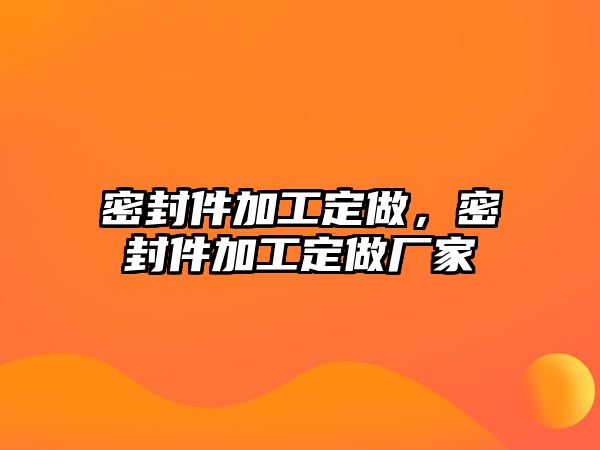 密封件加工定做，密封件加工定做廠家