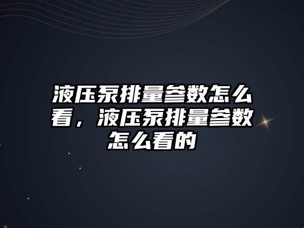 液壓泵排量參數(shù)怎么看，液壓泵排量參數(shù)怎么看的